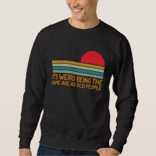 It's Weird Being The Same Age As Old People Sarca Sweatshirt