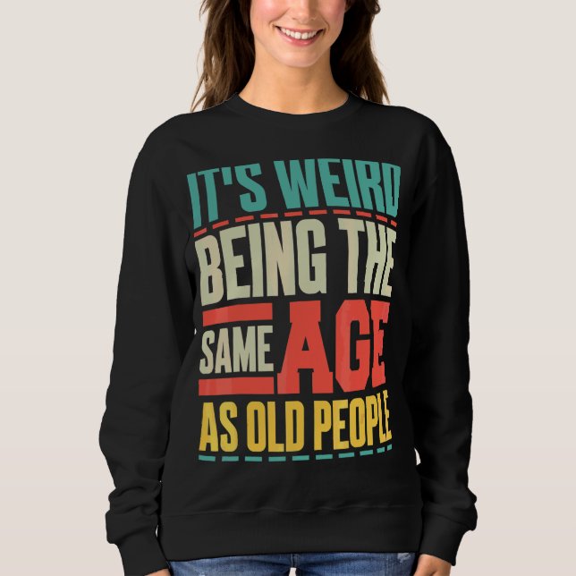It's Weird Being The Same Age As Old People  Sarca Sweatshirt (Front)