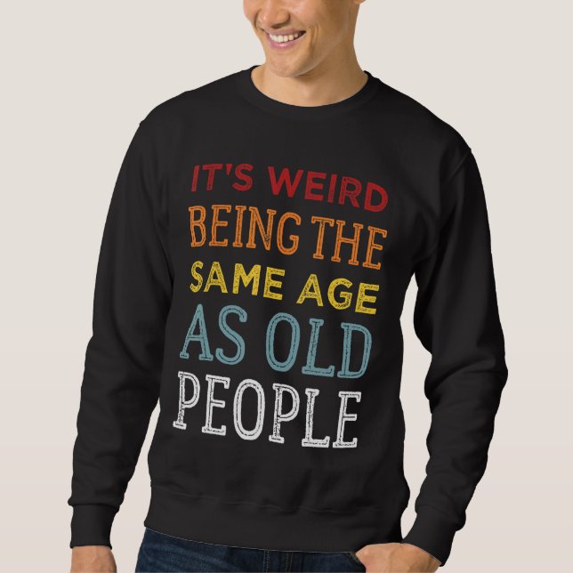 It's Weird Being The Same Age As Old People  Sarca Sweatshirt (Front)