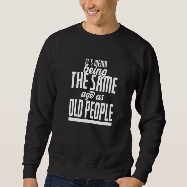It's Weird Being The Same Age As Old People  Sarca Sweatshirt (Front)
