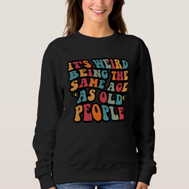 It's Weird Being The Same Age As Old People  Sarca Sweatshirt (Front)