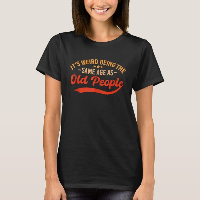 It's Weird Being The Same Age As Old People  Sarca T-Shirt (Front)