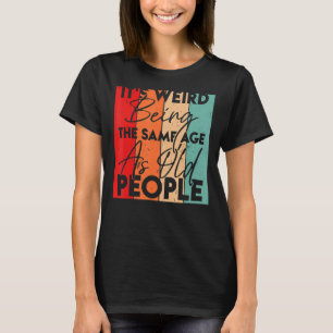It's Weird Being The Same Age As Old People  Sarca T-Shirt