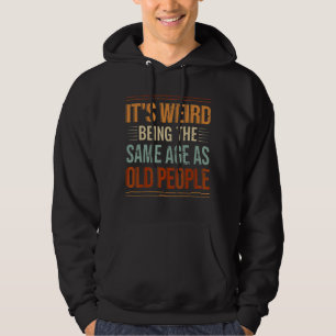 It's Weird Being The Same Age As Old People Sarcas Hoodie