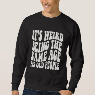 it's Weird Being The Same Age As Old People Sarcas Sweatshirt