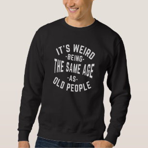 It's Weird Being The Same Age As Old People Sarcas Sweatshirt