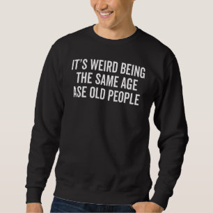 It's Weird Being The Same Age As Old People Sarcas Sweatshirt