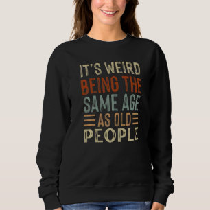 It's Weird Being The Same Age As Old People Sarcas Sweatshirt