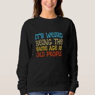 It's Weird Being The Same Age As Old People Sarcas Sweatshirt