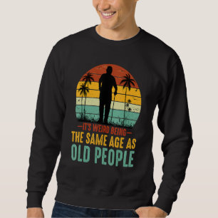 It's Weird Being The Same Age As Old People Sarcas Sweatshirt