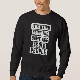 It's Weird Being The Same Age As Old People Sarcas Sweatshirt