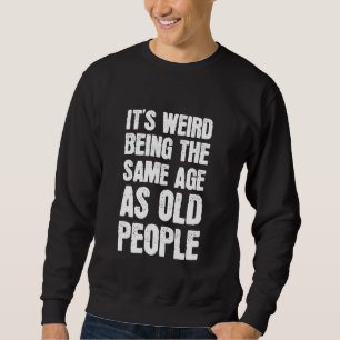 It's Weird Being The Same Age As Old People Sarcas Sweatshirt