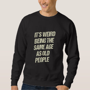 Its Weird Being the Same Age as Old People Sarcas Sweatshirt