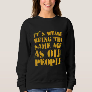 It's Weird Being The Same Age As Old People Sarcas Sweatshirt
