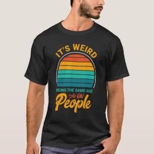 It's Weird Being The Same Age As Old People  Sayin T-Shirt