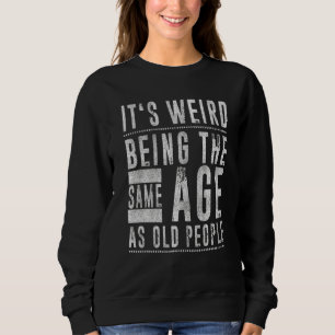 It's Weird Being The Same Age As Old People Senior Sweatshirt