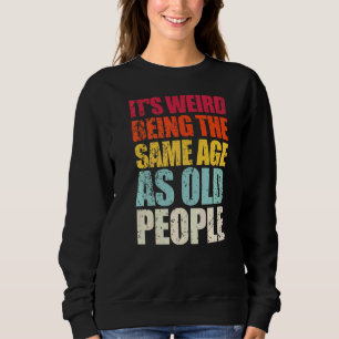It's Weird Being The Same Age As Old People Sweatshirt