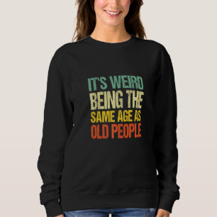 It's Weird Being The Same Age As Old People Sweatshirt