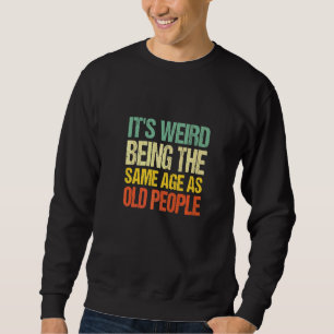 It's Weird Being The Same Age As Old People Sweatshirt