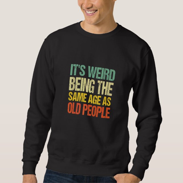 It's Weird Being The Same Age As Old People     Sweatshirt (Front)