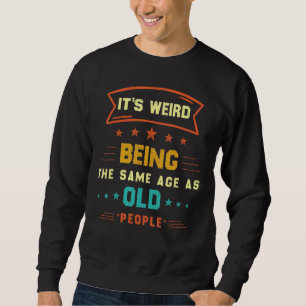It's Weird Being The Same Age As Old People Sweatshirt