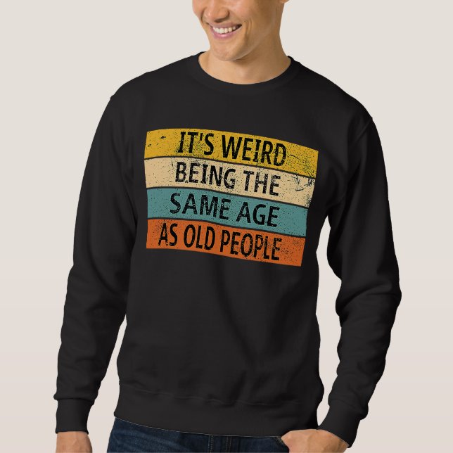 It's Weird Being The Same Age As Old People        Sweatshirt (Front)