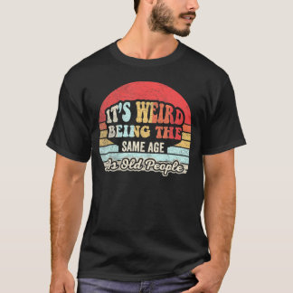 It's Weird Being The Same Age As Old People T-Shirt