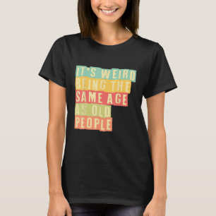 It's Weird Being The Same Age As Old People T-Shirt