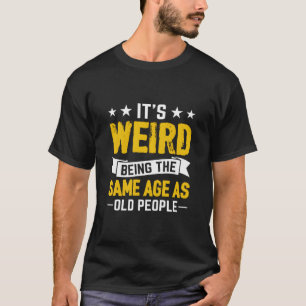 It'S Weird Being The Same Age As Old People  T-Shirt