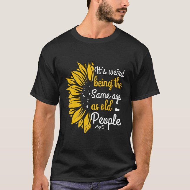 It'S Weird Being The Same Age As Old People T-Shirt (Front)