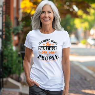 It's Weird Being the Same Age As Old People T-Shirt
