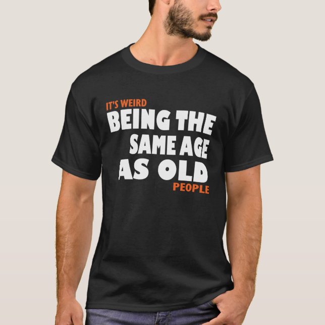 It's Weird Being The Same Age As Old People tee (Front)