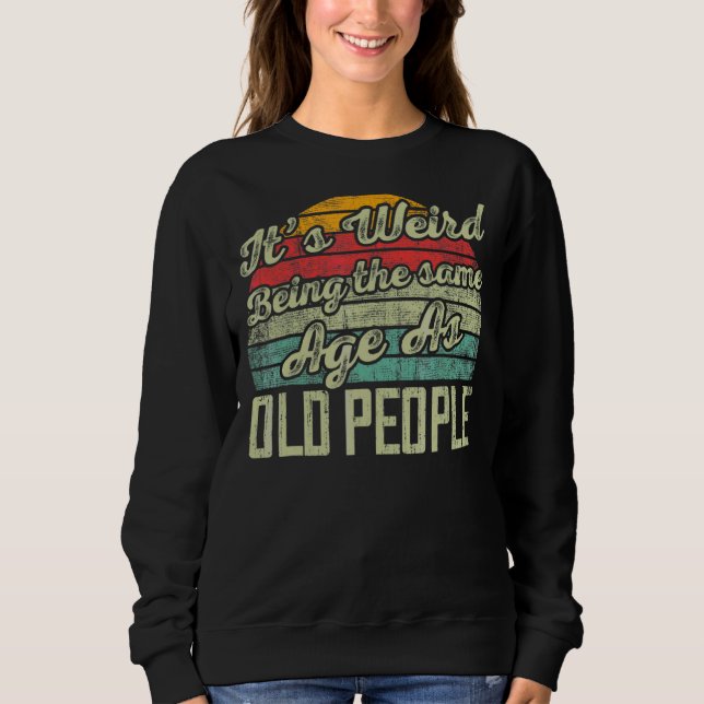 It's Weird Being The Same Age As Old People  Vinta Sweatshirt (Front)