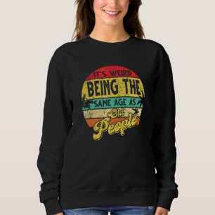 It's Weird Being The Same Age As Old People Vintag Sweatshirt