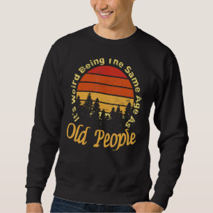 It's Weird Being The Same Age As Old People Vintag Sweatshirt