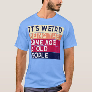 Its Weird Being The Same Age As Old People Vintage T-Shirt