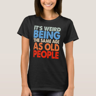 It's Weird Being The Same Age As Old People Women  T-Shirt