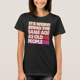 It's Weird Being The Same Age As Old People Women  T-Shirt