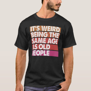 It's Weird Being The Same Age As Old People Women  T-Shirt