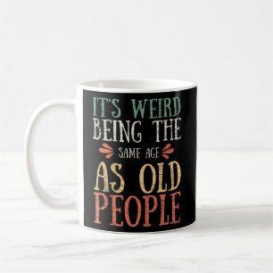 Its weird being the same age as old Same Age As Ol Coffee Mug
