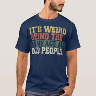 Its Weird Beinghe Same Age As Old People Funny Vin T-Shirt