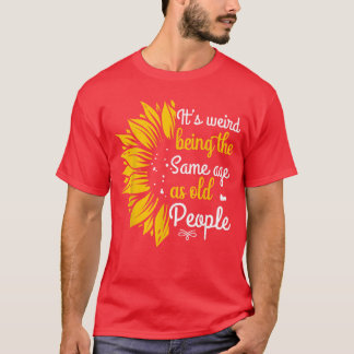 Its Weird Beinghe Same Age As Old People Women Fun T-Shirt