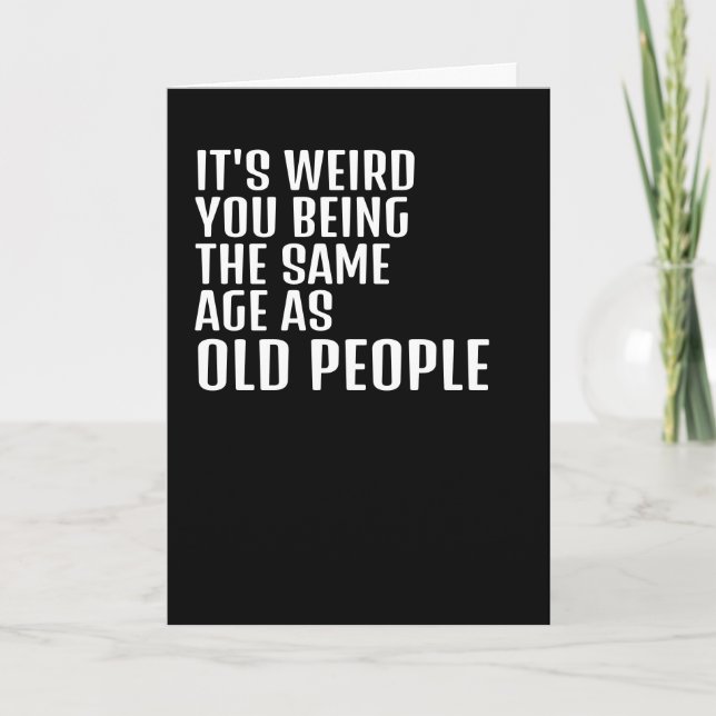 Its weird you being the same age as old people card (Front)