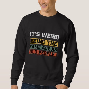 It's Werid Being The Same Age As Old People 1 Sweatshirt