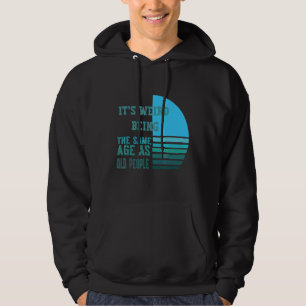 It's Werid Being The Same Age As Old People Hoodie