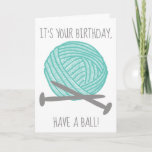 It's Your Birthday Have a Ball Knitters Card<br><div class="desc">This cute birthday card is perfect for knitters. It features the funny message,  "It's Your Birthday,  Have a Ball!" on the front along with an illustration of a ball of yarn in teal blue and two gray knitting needles. The inside features your own custom greeting.</div>