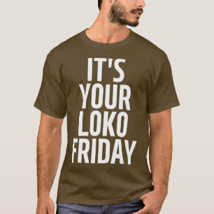 its your loko friday 1 T-Shirt