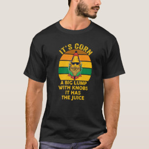 Itu2019s Corn A Big Lump With Knobs It Has The Jui T-Shirt