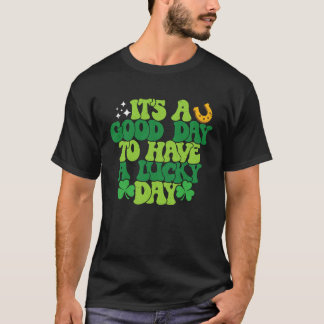 Itu2019s Good Day To Have A Lucky Day St Patricks  T-Shirt