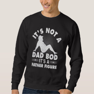 Itu2019s Not A Dad Bod Itu2019s A Father Figure F Sweatshirt